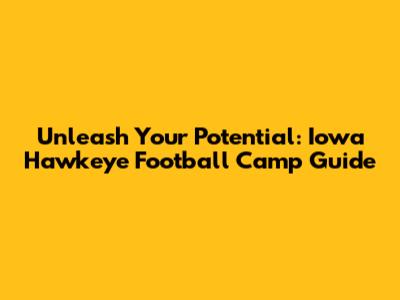 Unleash Your Potential: Iowa Hawkeye Football Camp Guide