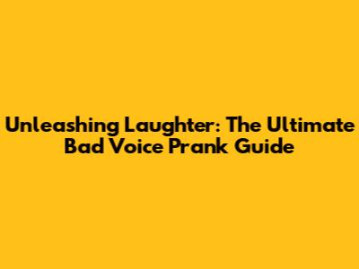 Unleashing Laughter: The Ultimate Bad Voice Prank Guide