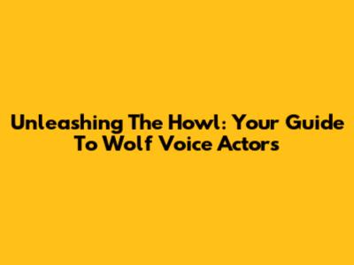 Unleashing The Howl: Your Guide To Wolf Voice Actors
