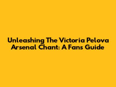 Unleashing The Victoria Pelova Arsenal Chant: A Fan's Guide