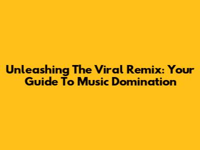 Unleashing The Viral Remix: Your Guide To Music Domination