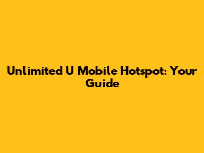Unlimited U Mobile Hotspot: Your Guide