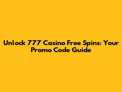 Unlock 777 Casino Free Spins: Your Promo Code Guide
