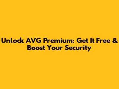 Unlock AVG Premium: Get It Free & Boost Your Security