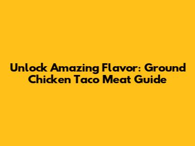Unlock Amazing Flavor: Ground Chicken Taco Meat Guide