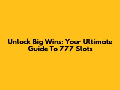 Unlock Big Wins: Your Ultimate Guide To 777 Slots
