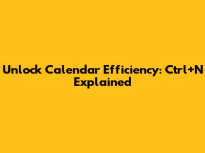 Unlock Calendar Efficiency: Ctrl+N Explained