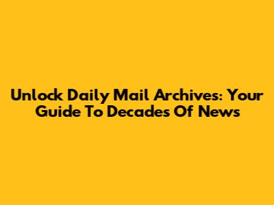 Unlock Daily Mail Archives: Your Guide To Decades Of News