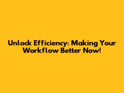 Unlock Efficiency: Making Your Workflow Better Now!