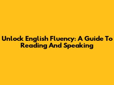 Unlock English Fluency: A Guide To Reading And Speaking