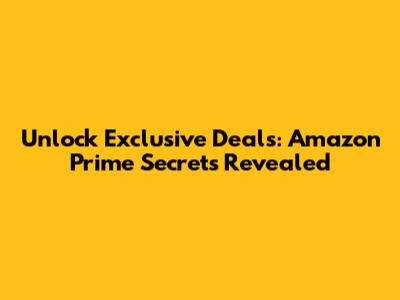 Unlock Exclusive Deals: Amazon Prime Secrets Revealed