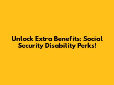 Unlock Extra Benefits: Social Security Disability Perks!