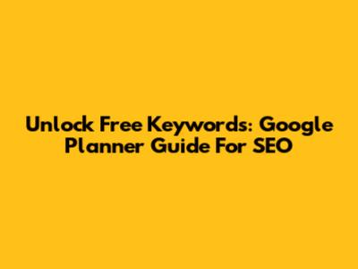 Unlock Free Keywords: Google Planner Guide For SEO