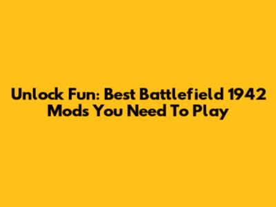 Unlock Fun: Best Battlefield 1942 Mods You Need To Play