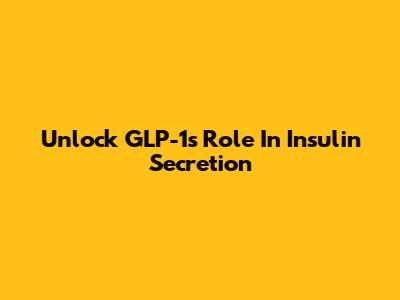 Unlock GLP-1's Role In Insulin Secretion