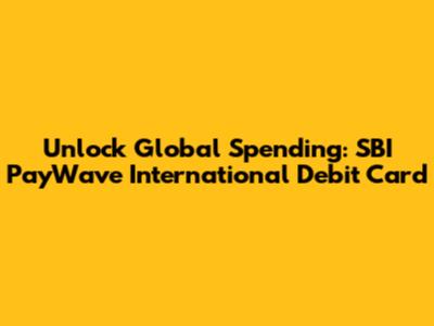 Unlock Global Spending: SBI PayWave International Debit Card