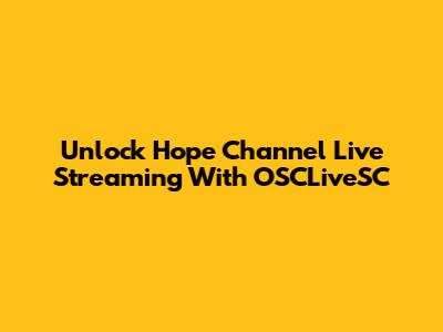 Unlock Hope Channel Live Streaming With OSCLiveSC