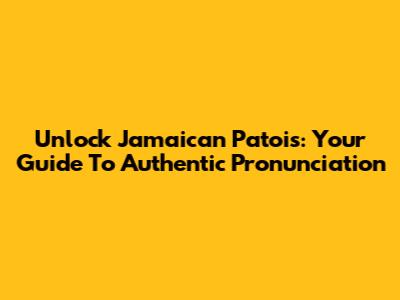 Unlock Jamaican Patois: Your Guide To Authentic Pronunciation