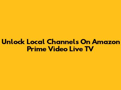 Unlock Local Channels On Amazon Prime Video Live TV