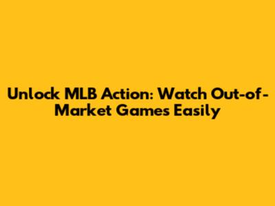 Unlock MLB Action: Watch Out-of-Market Games Easily