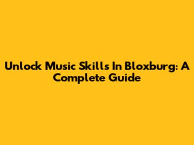 Unlock Music Skills In Bloxburg: A Complete Guide