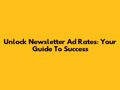 Unlock Newsletter Ad Rates: Your Guide To Success