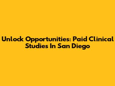 Unlock Opportunities: Paid Clinical Studies In San Diego