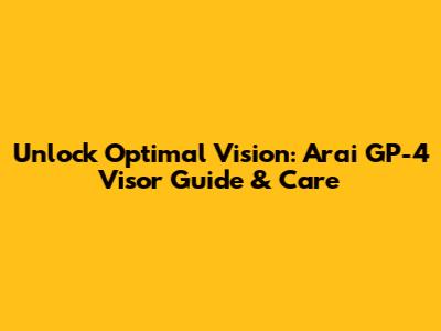 Unlock Optimal Vision: Arai GP-4 Visor Guide & Care