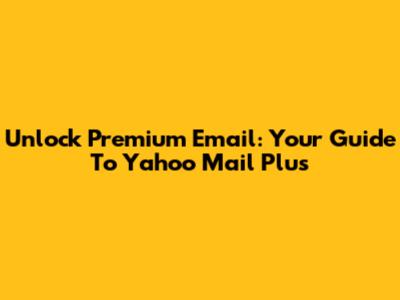 Unlock Premium Email: Your Guide To Yahoo Mail Plus