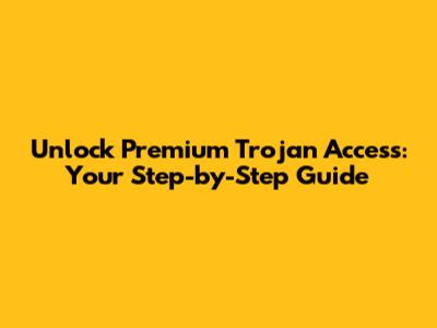 Unlock Premium Trojan Access: Your Step-by-Step Guide