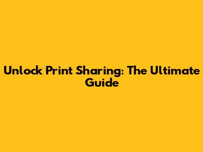 Unlock Print Sharing: The Ultimate Guide