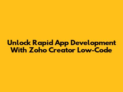 Unlock Rapid App Development With Zoho Creator Low-Code