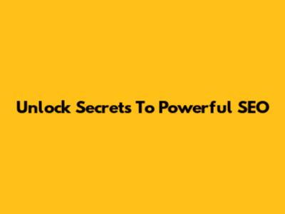 Unlock Secrets To Powerful SEO