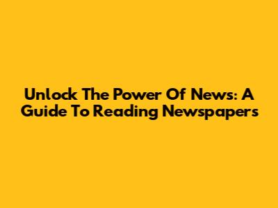 Unlock The Power Of News: A Guide To Reading Newspapers