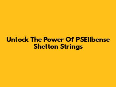 Unlock The Power Of PSEIIbense Shelton Strings