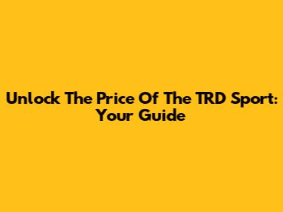 Unlock The Price Of The TRD Sport: Your Guide