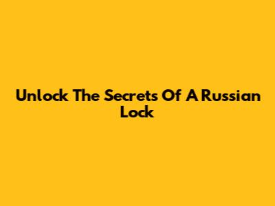 Unlock The Secrets Of A Russian Lock
