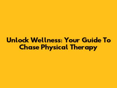 Unlock Wellness: Your Guide To Chase Physical Therapy