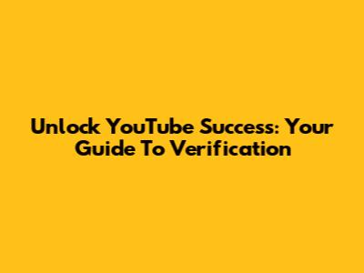 Unlock YouTube Success: Your Guide To Verification