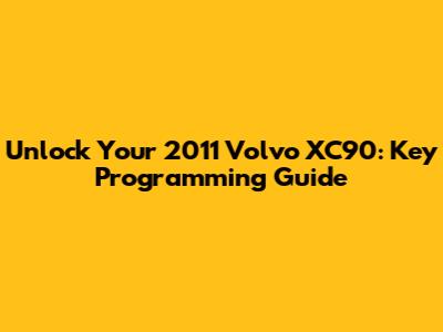 Unlock Your 2011 Volvo XC90: Key Programming Guide