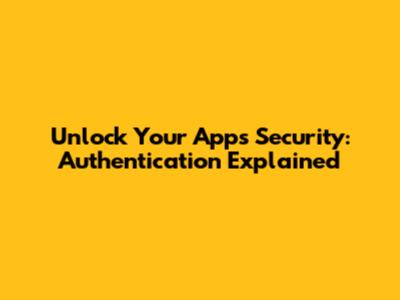Unlock Your App's Security: Authentication Explained