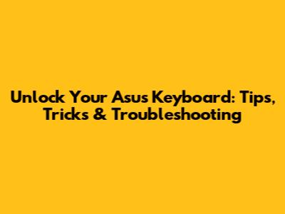 Unlock Your Asus Keyboard: Tips, Tricks & Troubleshooting