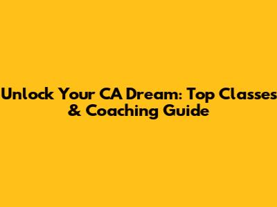 Unlock Your CA Dream: Top Classes & Coaching Guide