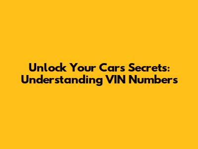 Unlock Your Car's Secrets: Understanding VIN Numbers