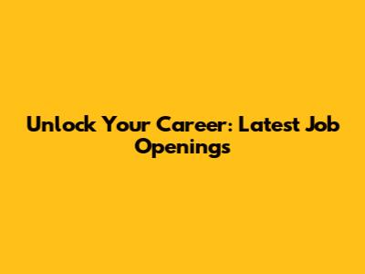 Unlock Your Career: Latest Job Openings