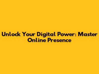 Unlock Your Digital Power: Master Online Presence