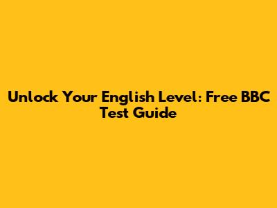 Unlock Your English Level: Free BBC Test Guide
