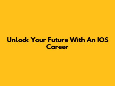Unlock Your Future With An IOS Career