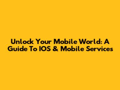 Unlock Your Mobile World: A Guide To IOS & Mobile Services