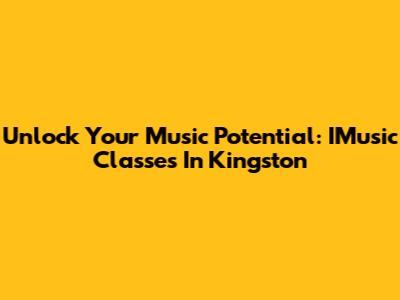 Unlock Your Music Potential: IMusic Classes In Kingston